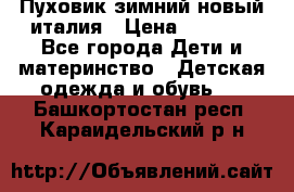 Пуховик зимний новый италия › Цена ­ 5 000 - Все города Дети и материнство » Детская одежда и обувь   . Башкортостан респ.,Караидельский р-н